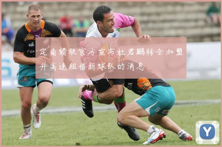 定南赣联官方宣布杜君鹏转会加盟并高速租借新球队的消息