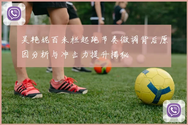 吴艳妮百米栏起跑节奏微调背后原因分析与冲击力提升揭秘